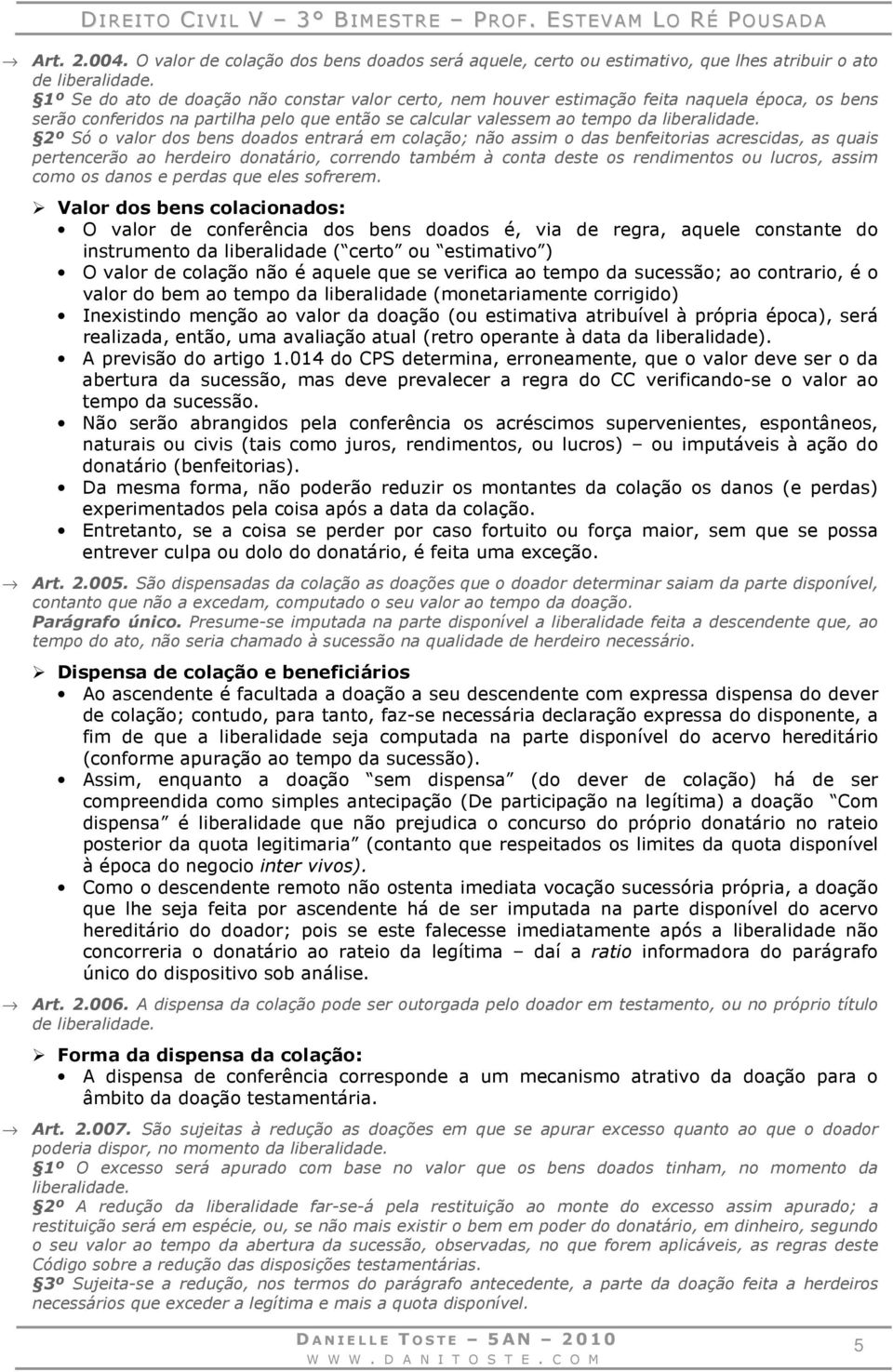 2º Só o valor dos bens doados entrará em colação; não assim o das benfeitorias acrescidas, as quais pertencerão ao herdeiro donatário, correndo também à conta deste os rendimentos ou lucros, assim