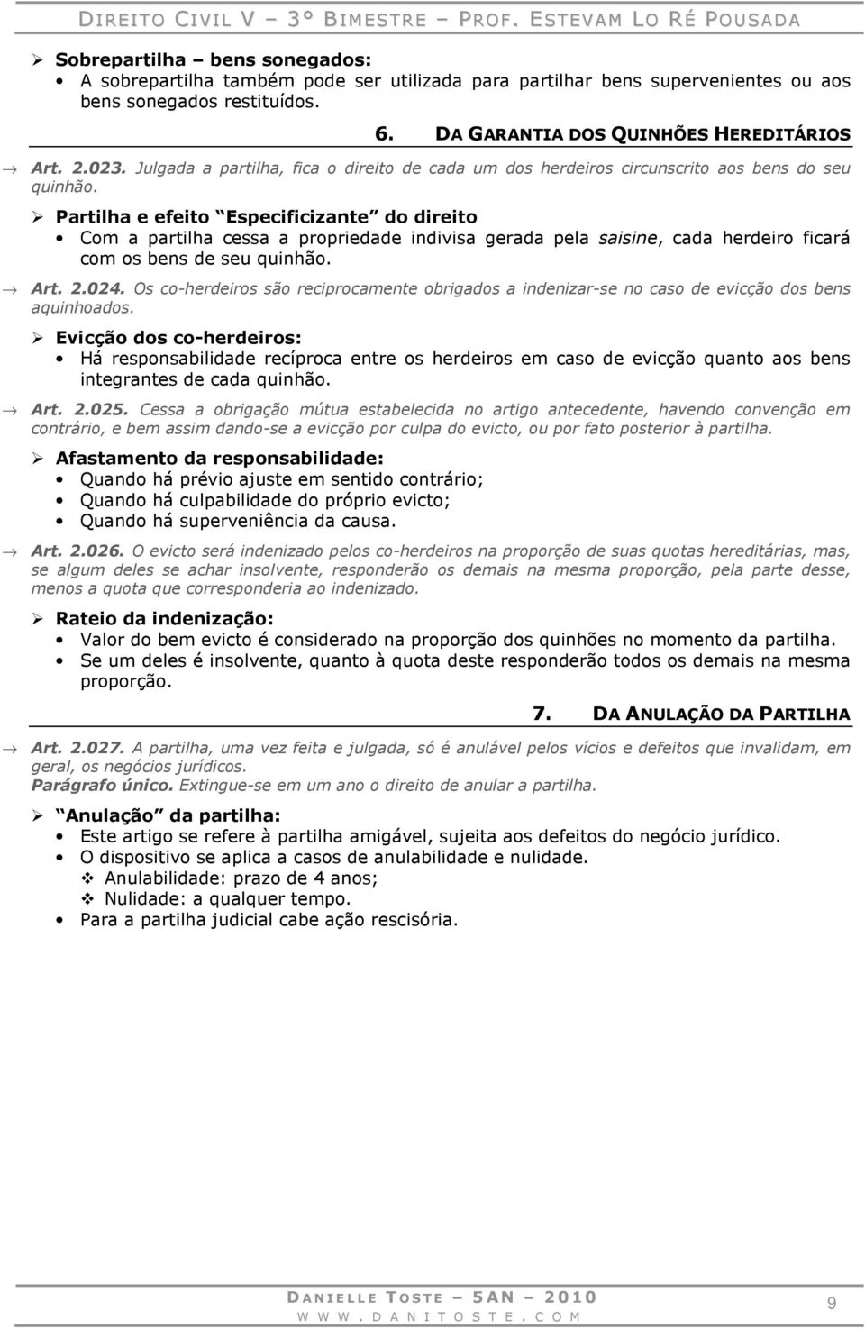 Partilha e efeito Especificizante do direito Com a partilha cessa a propriedade indivisa gerada pela saisine, cada herdeiro ficará com os bens de seu quinhão. Art. 2.024.