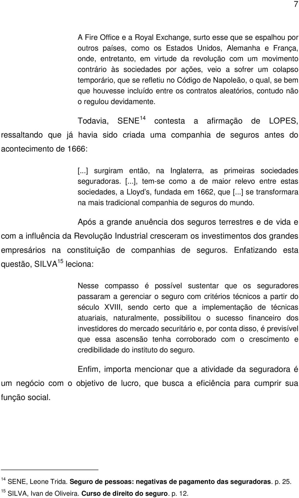 Todavia, SENE 14 contesta a afirmação de LOPES, ressaltando que já havia sido criada uma companhia de seguros antes do acontecimento de 1666: [.