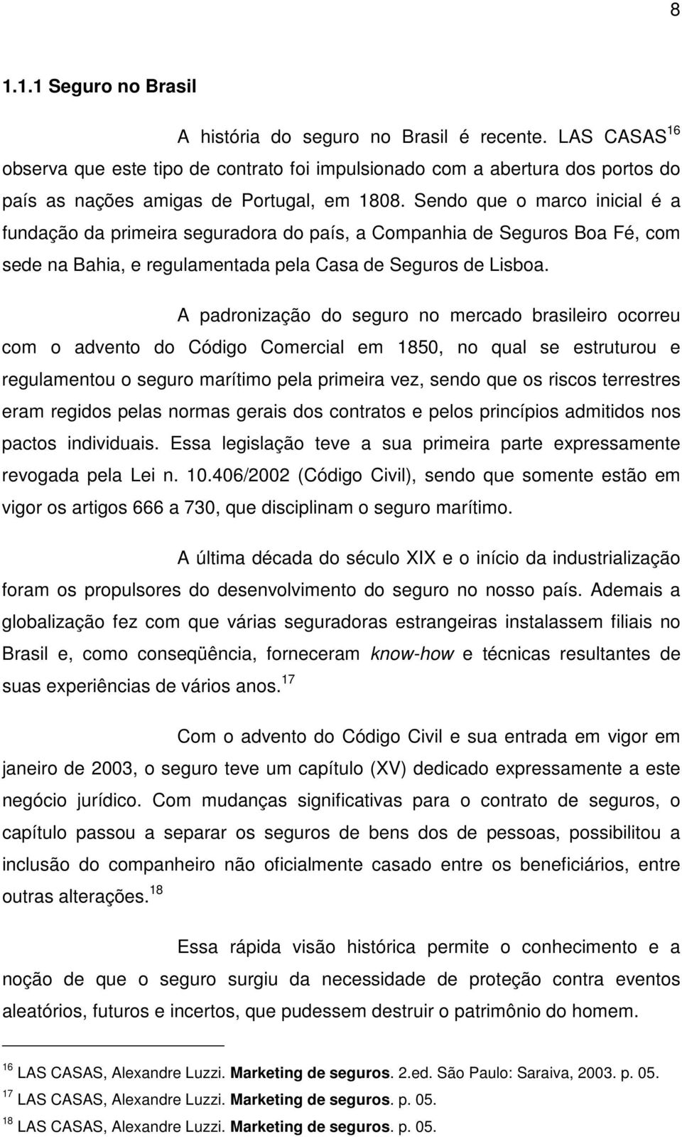 Sendo que o marco inicial é a fundação da primeira seguradora do país, a Companhia de Seguros Boa Fé, com sede na Bahia, e regulamentada pela Casa de Seguros de Lisboa.