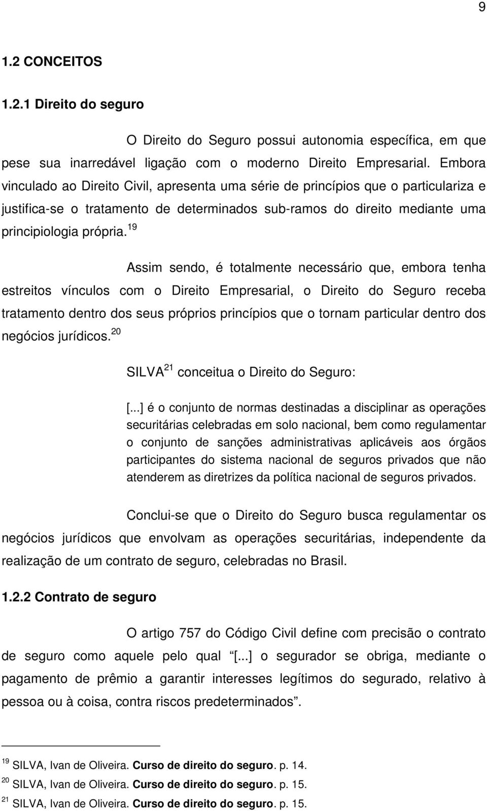 19 Assim sendo, é totalmente necessário que, embora tenha estreitos vínculos com o Direito Empresarial, o Direito do Seguro receba tratamento dentro dos seus próprios princípios que o tornam