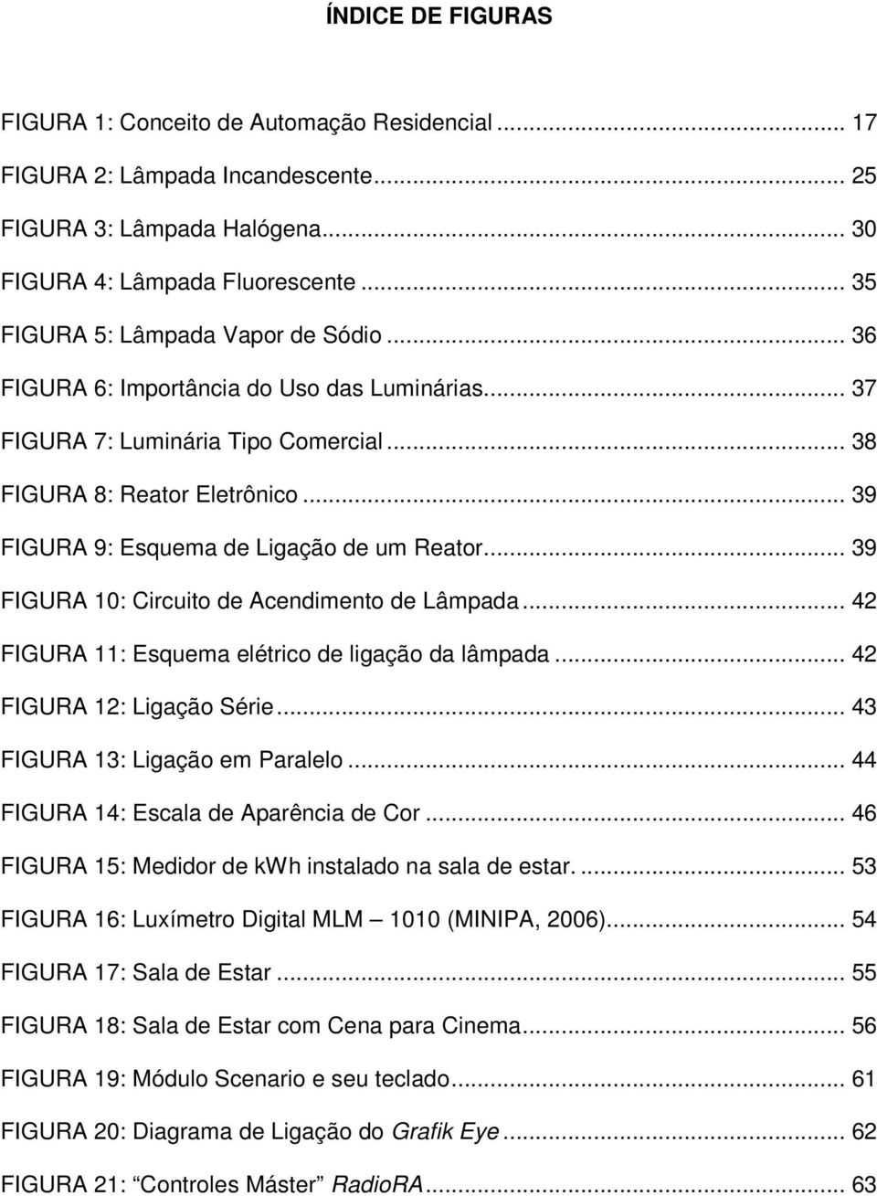 .. 39 FIGURA 9: Esquema de Ligação de um Reator... 39 FIGURA 10: Circuito de Acendimento de Lâmpada... 42 FIGURA 11: Esquema elétrico de ligação da lâmpada... 42 FIGURA 12: Ligação Série.