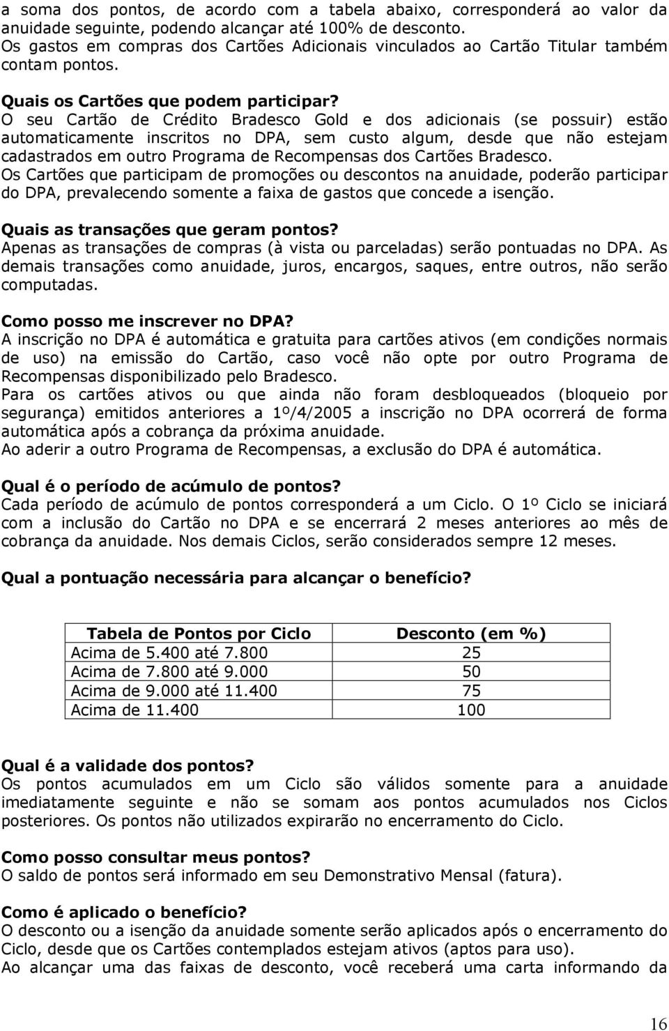 O seu Cartão de Crédito Bradesco Gold e dos adicionais (se possuir) estão automaticamente inscritos no DPA, sem custo algum, desde que não estejam cadastrados em outro Programa de Recompensas dos