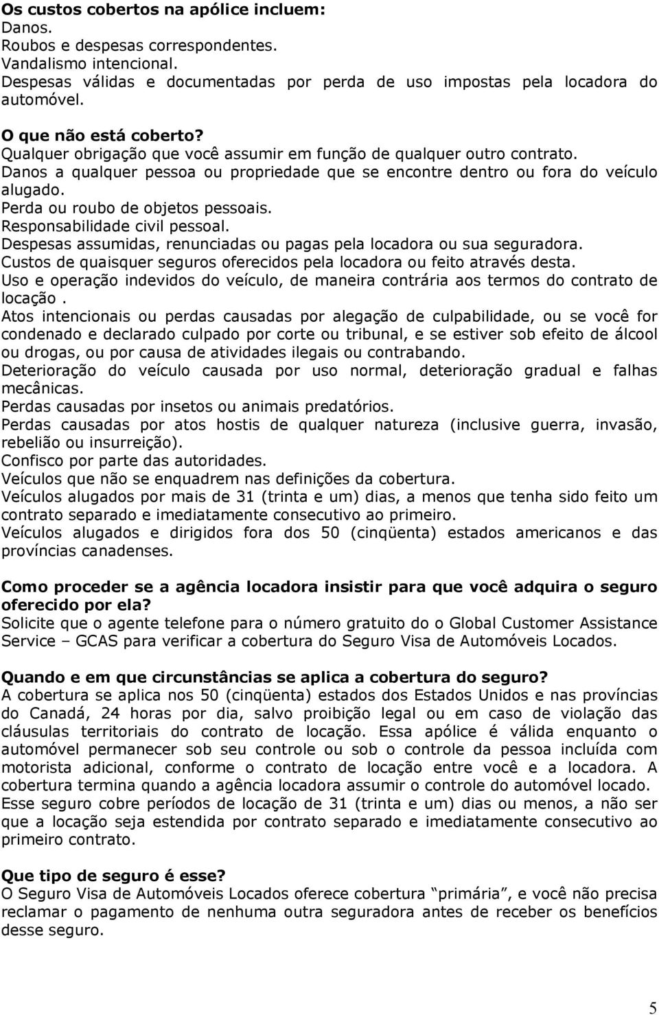 Perda ou roubo de objetos pessoais. Responsabilidade civil pessoal. Despesas assumidas, renunciadas ou pagas pela locadora ou sua seguradora.