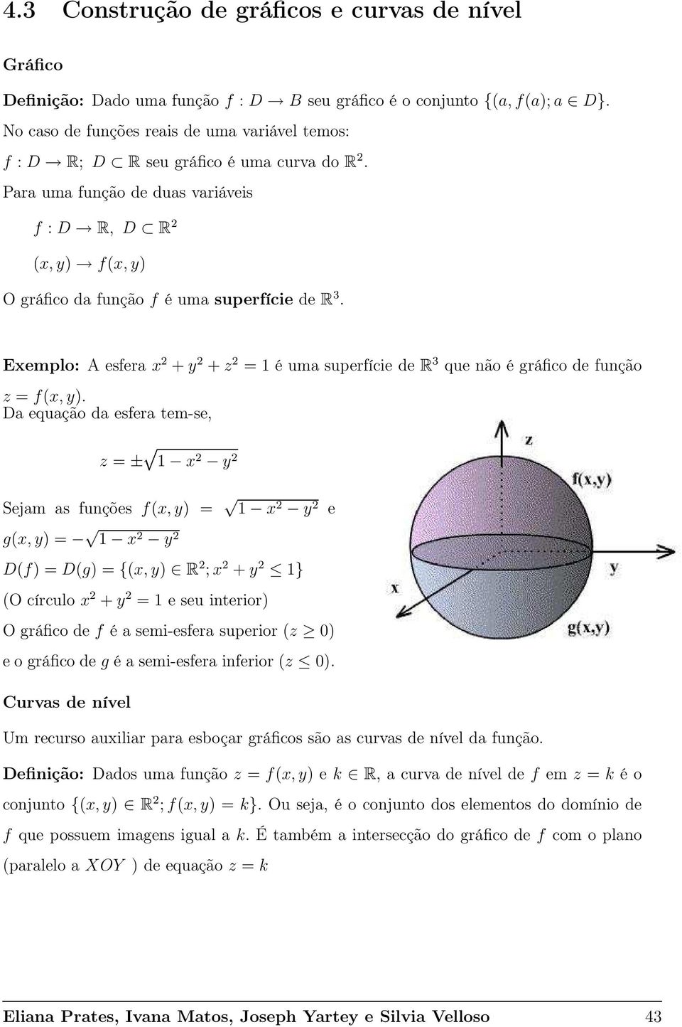 Eemplo: A esfera 2 + 2 + z 2 = 1 é uma superfície de R 3 que não é gráfico de função z = f(, ).