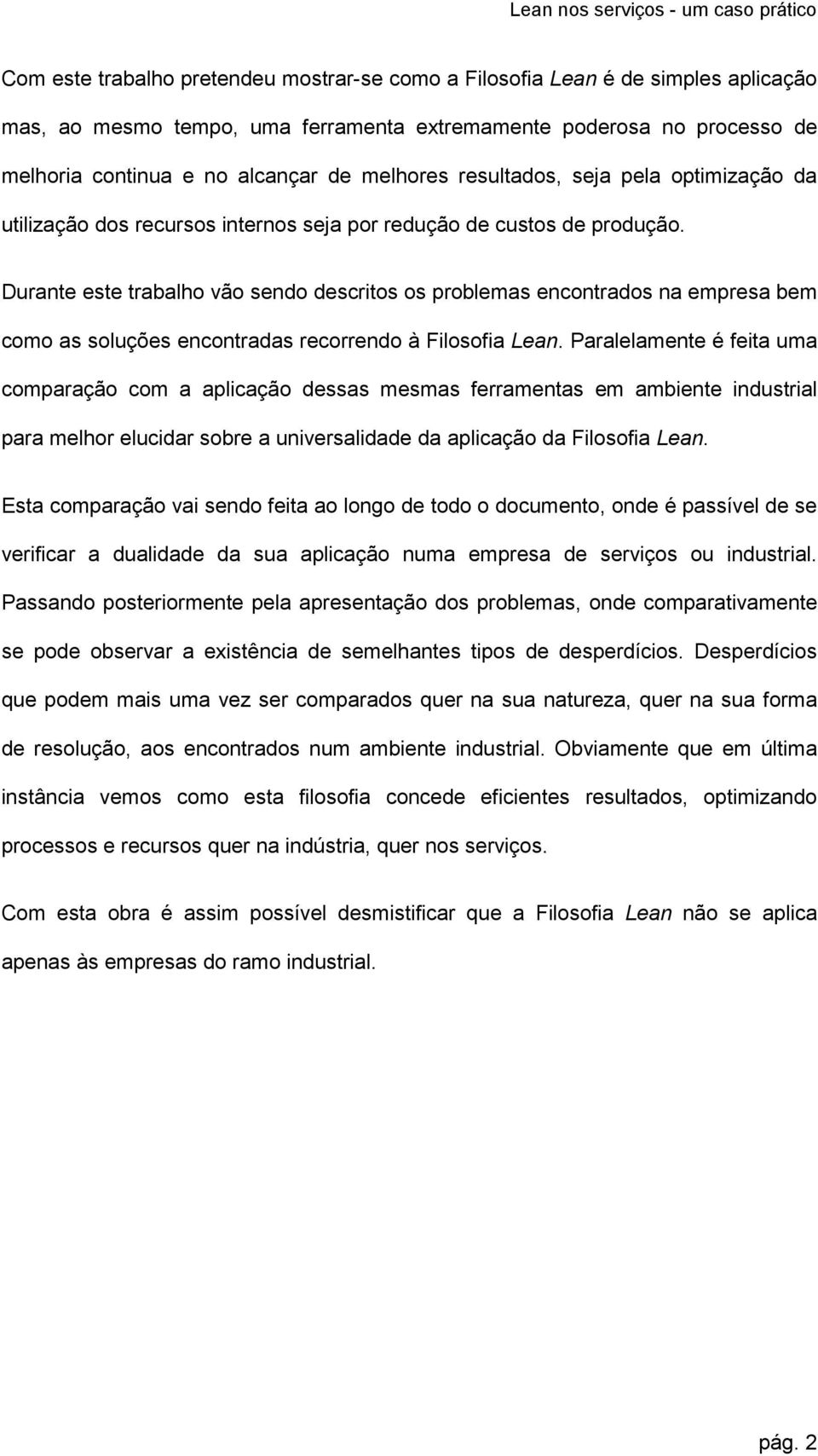 Durante este trabalho vão sendo descritos os problemas encontrados na empresa bem como as soluções encontradas recorrendo à Filosofia Lean.