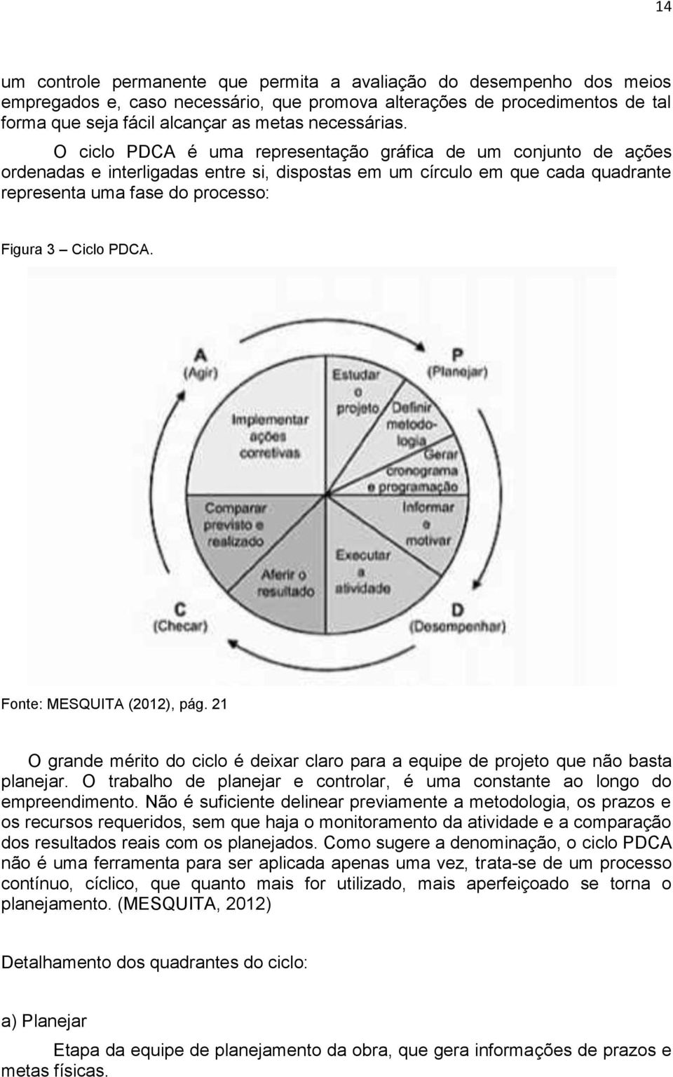 O ciclo PDCA é uma representação gráfica de um conjunto de ações ordenadas e interligadas entre si, dispostas em um círculo em que cada quadrante representa uma fase do processo: Figura 3 Ciclo PDCA.