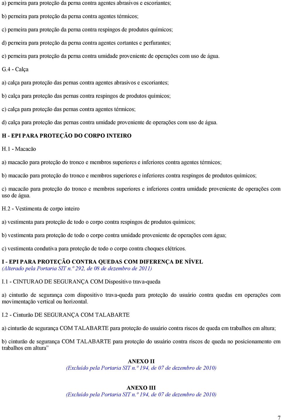 4 - Calça a) calça para proteção das pernas contra agentes abrasivos e escoriantes; b) calça para proteção das pernas contra respingos de produtos químicos; c) calça para proteção das pernas contra