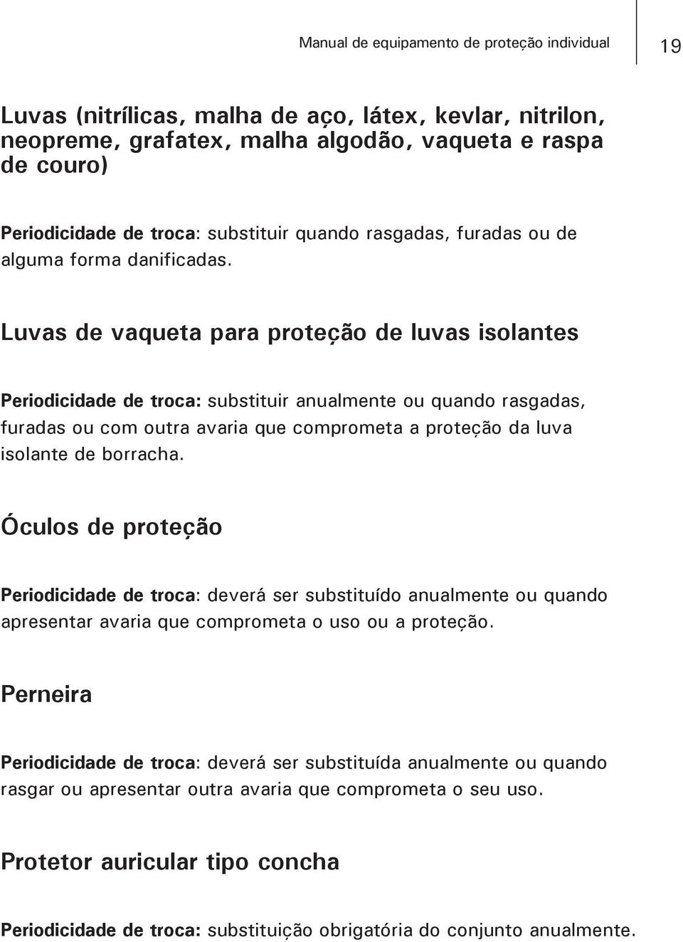 Luvas de vaqueta para proteção de luvas isolantes Periodicidade de troca: substituir anualmente ou quando rasgadas, furadas ou com outra avaria que comprometa a proteção da luva isolante de borracha.