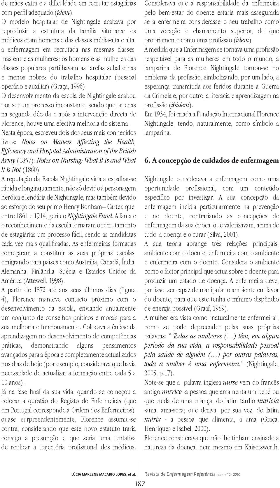 entre as mulheres; os homens e as mulheres das classes populares partilhavam as tarefas subalternas e menos nobres do trabalho hospitalar (pessoal operário e auxiliar) (Graça, 1996).