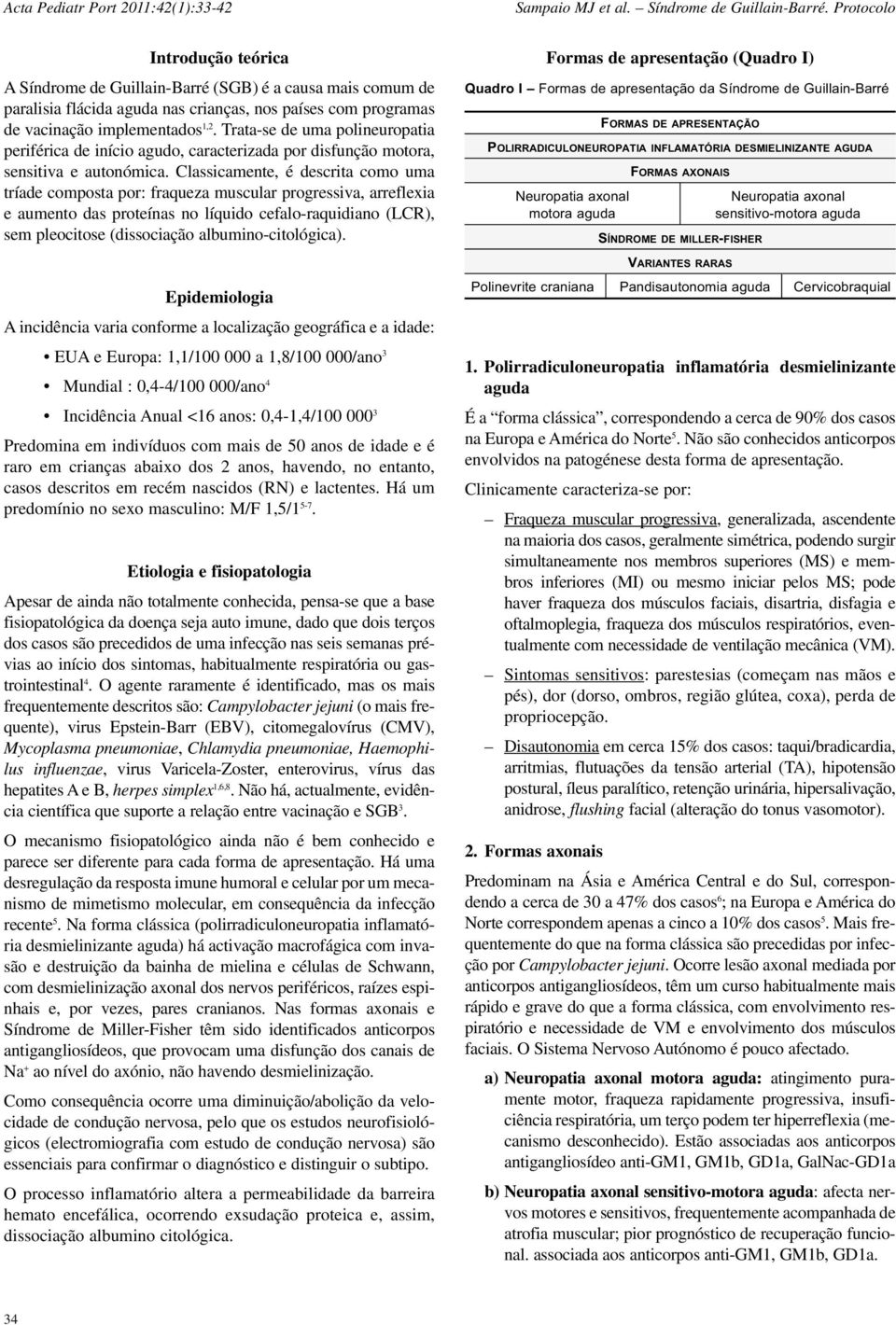 Classicamente, é descrita como uma tríade composta por: fraqueza muscular progressiva, arreflexia e aumento das proteínas no líquido cefalo-raquidiano (LCR), sem pleocitose (dissociação