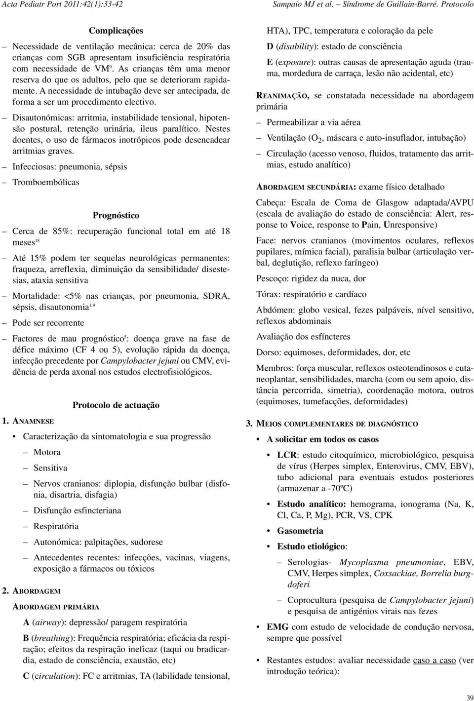 Disautonómicas: arritmia, instabilidade tensional, hipotensão postural, retenção urinária, ileus paralítico. Nestes doentes, o uso de fármacos inotrópicos pode desencadear arritmias graves.