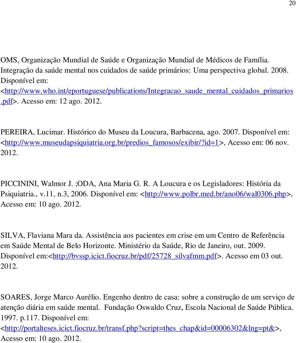 Disponível em: <http://www.museudapsiquiatria.org.br/predios_famosos/exibir/?id=1>, Acesso em: 06 nov. 2012. PICCININI, Walmor J. ;ODA, Ana Maria G. R.