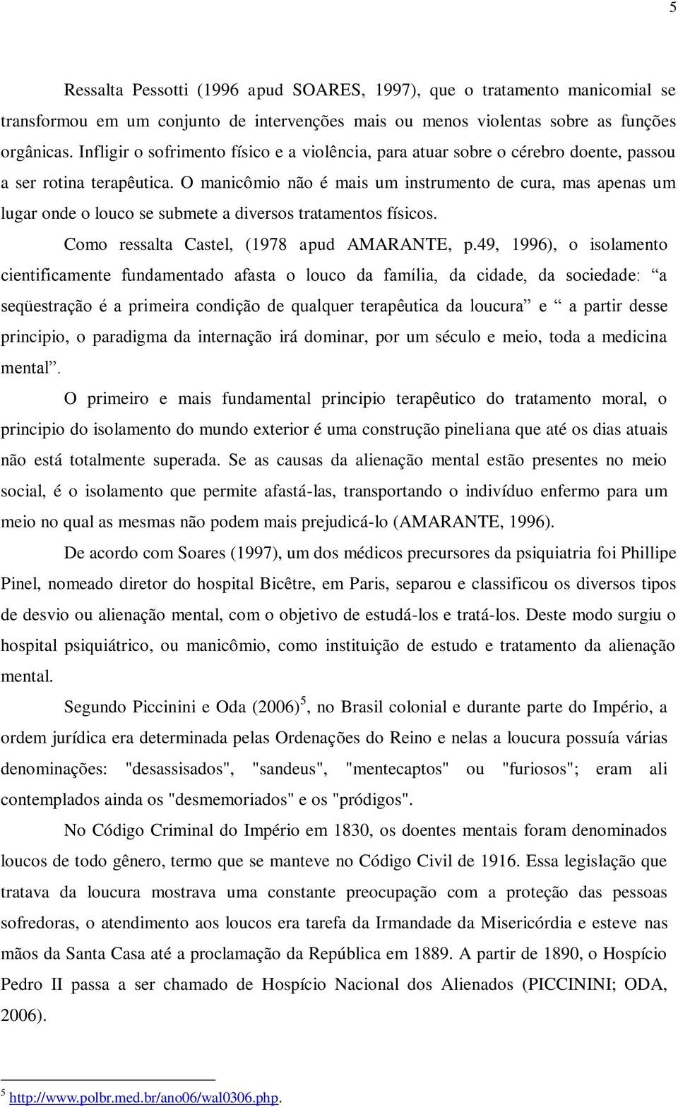 O manicômio não é mais um instrumento de cura, mas apenas um lugar onde o louco se submete a diversos tratamentos físicos. Como ressalta Castel, (1978 apud AMARANTE, p.