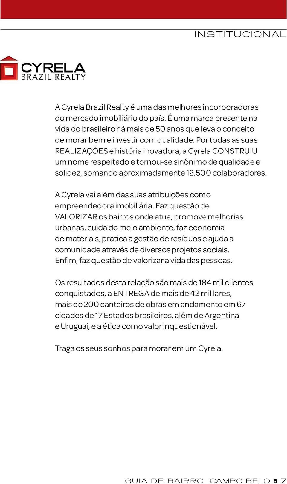 Por todas as suas realizações e história inovadora, a Cyrela construiu um nome respeitado e tornou-se sinônimo de qualidade e solidez, somando aproximadamente 12.500 colaboradores.