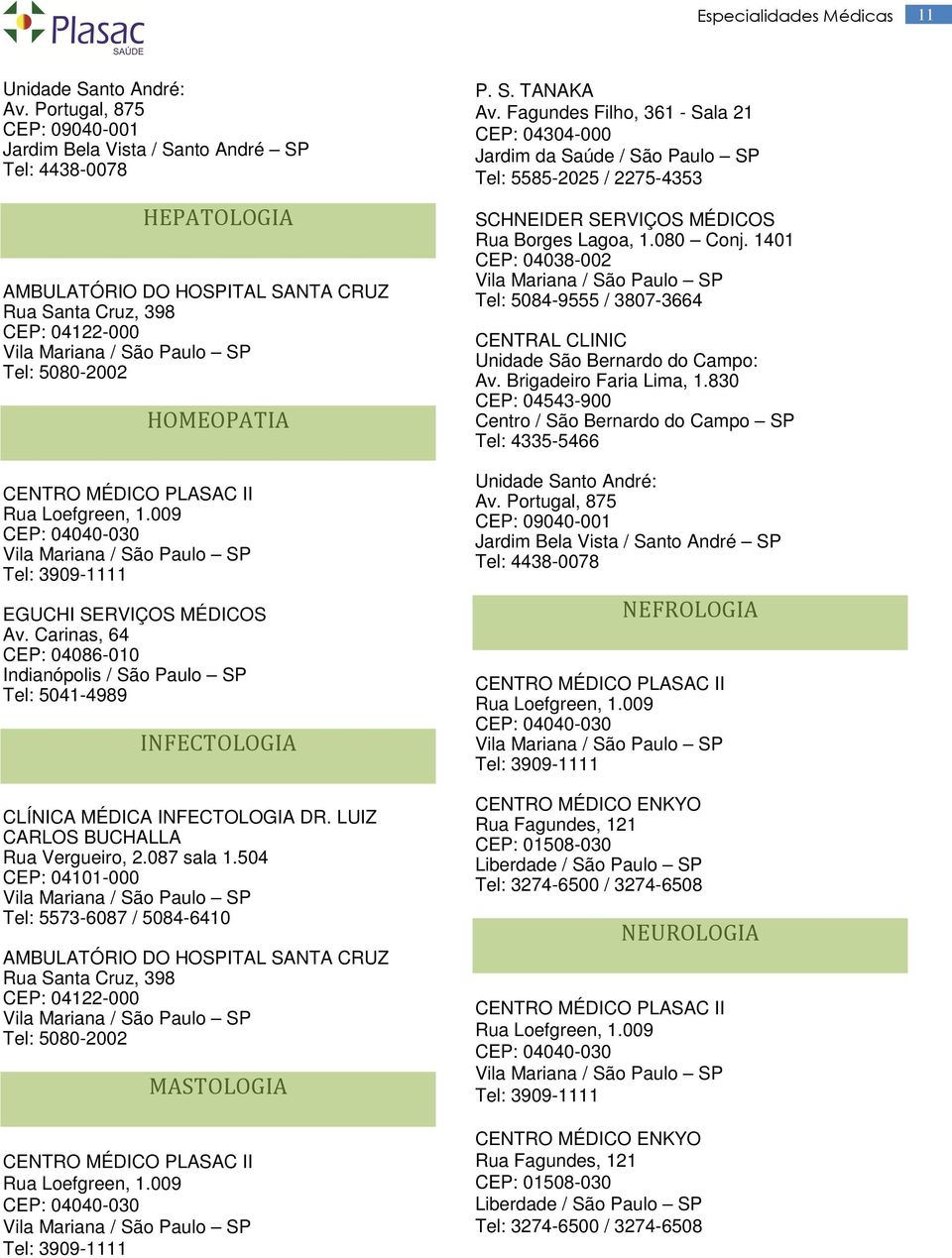 SERVIÇOS MÉDICOS Av. Carinas, 64 CEP: 04086-010 Indianópolis / São Paulo SP Tel: 5041-4989 INFECTOLOGIA CLÍNICA MÉDICA INFECTOLOGIA DR. LUIZ CARLOS BUCHALLA Rua Vergueiro, 2.087 sala 1.