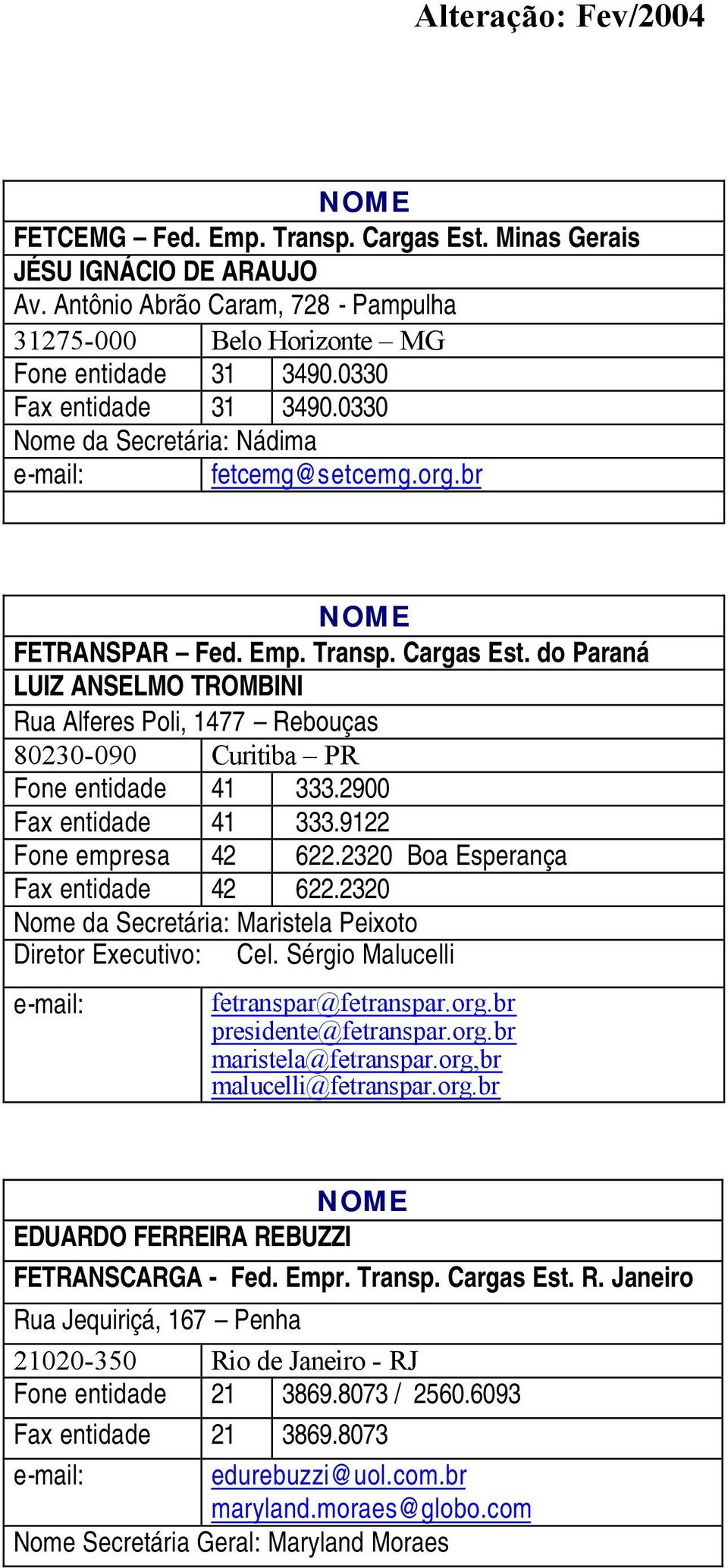 do Paraná LUIZ ANSELMO TROMBINI Rua Alferes Poli, 1477 Rebouças 80230-090 Curitiba PR Fone entidade 41 333.2900 Fax entidade 41 333.9122 Fone empresa 42 622.2320 Boa Esperança Fax entidade 42 622.