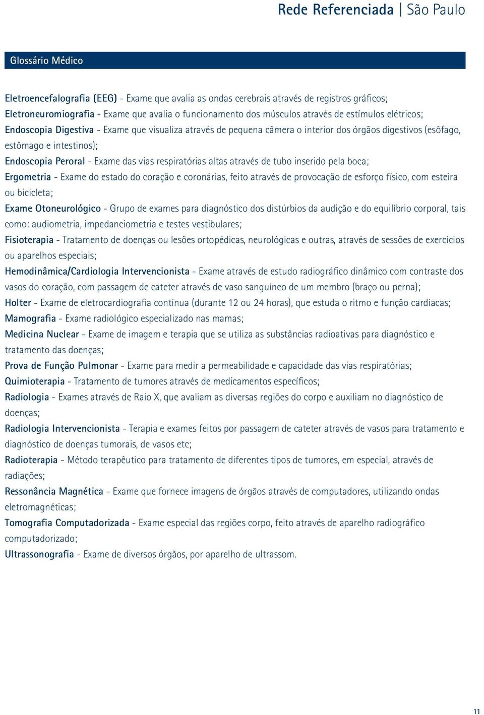 respiratórias altas através de tubo inserido pela boca; Ergometria - Exame do estado do coração e coronárias, feito através de provocação de esforço físico, com esteira ou bicicleta; Exame