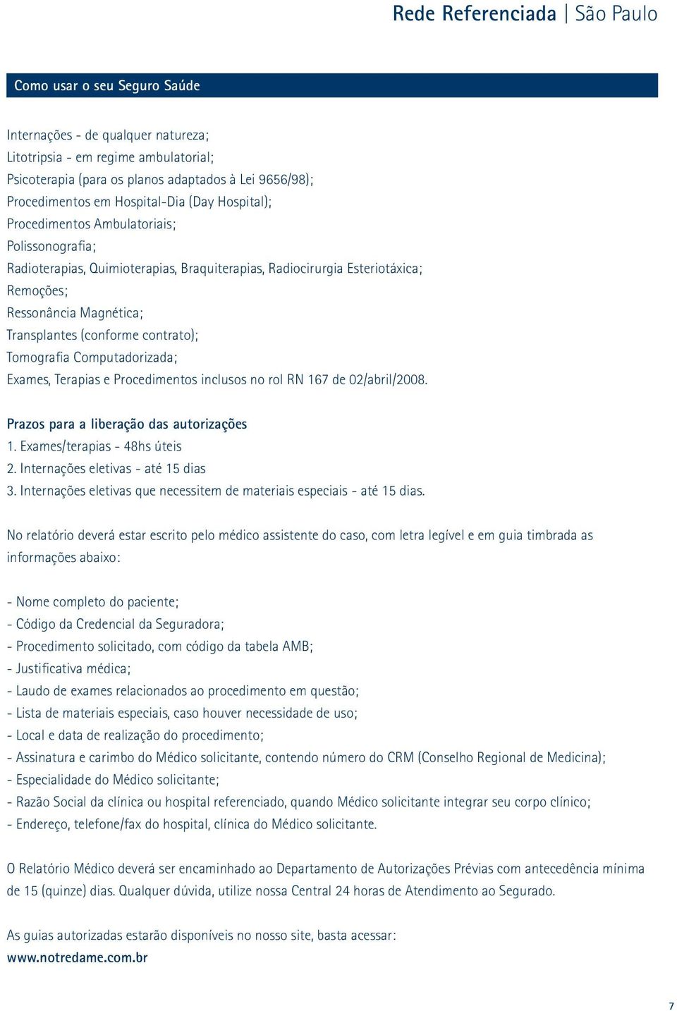 Tomografia Computadorizada; Exames, Terapias e Procedimentos inclusos no rol RN 167 de 02/abril/2008. Prazos para a liberação das autorizações 1. Exames/terapias - 48hs úteis 2.