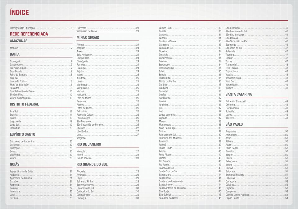 .. 19 Planaltina... 20 ESPÍRITO SANTO Cachoeiro de Itapemirim... 20 Cariacica... 20 Guarapari... 20 Serra... 20 Vila Velha... 20 Vitória... 20 GOIÁS Águas Lindas de Goiás... 21 Anápolis.