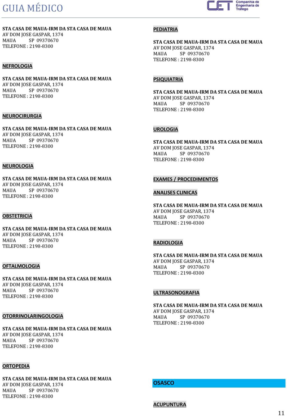 JOSE GASPAR, 1374 MAUA SP 09370670 TELEFONE : 2198-8300 OBSTETRICIA STA CASA DE MAUA-IRM DA STA CASA DE MAUA AV DOM JOSE GASPAR, 1374 MAUA SP 09370670 TELEFONE : 2198-8300 OFTALMOLOGIA STA CASA DE