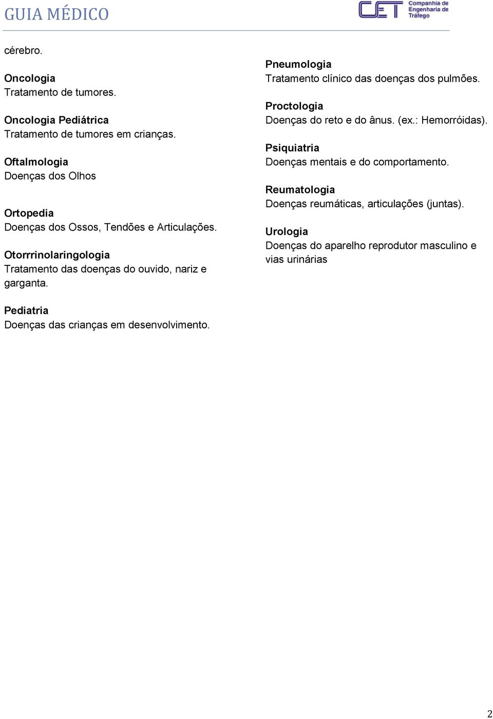 Otorrrinolaringologia Tratamento das doenças do ouvido, nariz e garganta. Pneumologia Tratamento clínico das doenças dos pulmões.