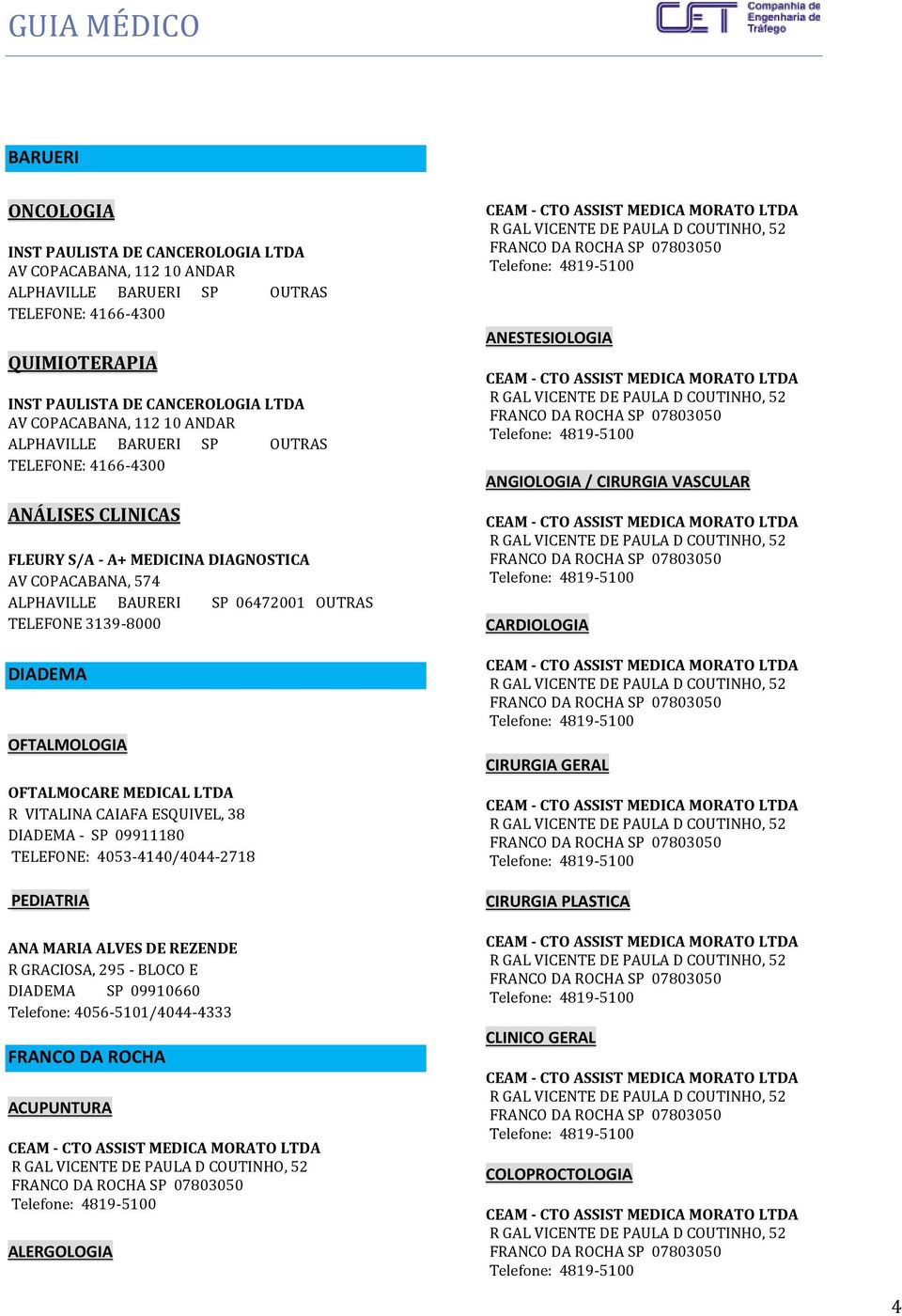 OFTALMOLOGIA OFTALMOCARE MEDICAL LTDA R VITALINA CAIAFA ESQUIVEL, 38 DIADEMA - SP 09911180 TELEFONE: 4053-4140/4044-2718 PEDIATRIA ANA MARIA ALVES DE REZENDE R GRACIOSA, 295 - BLOCO E DIADEMA SP