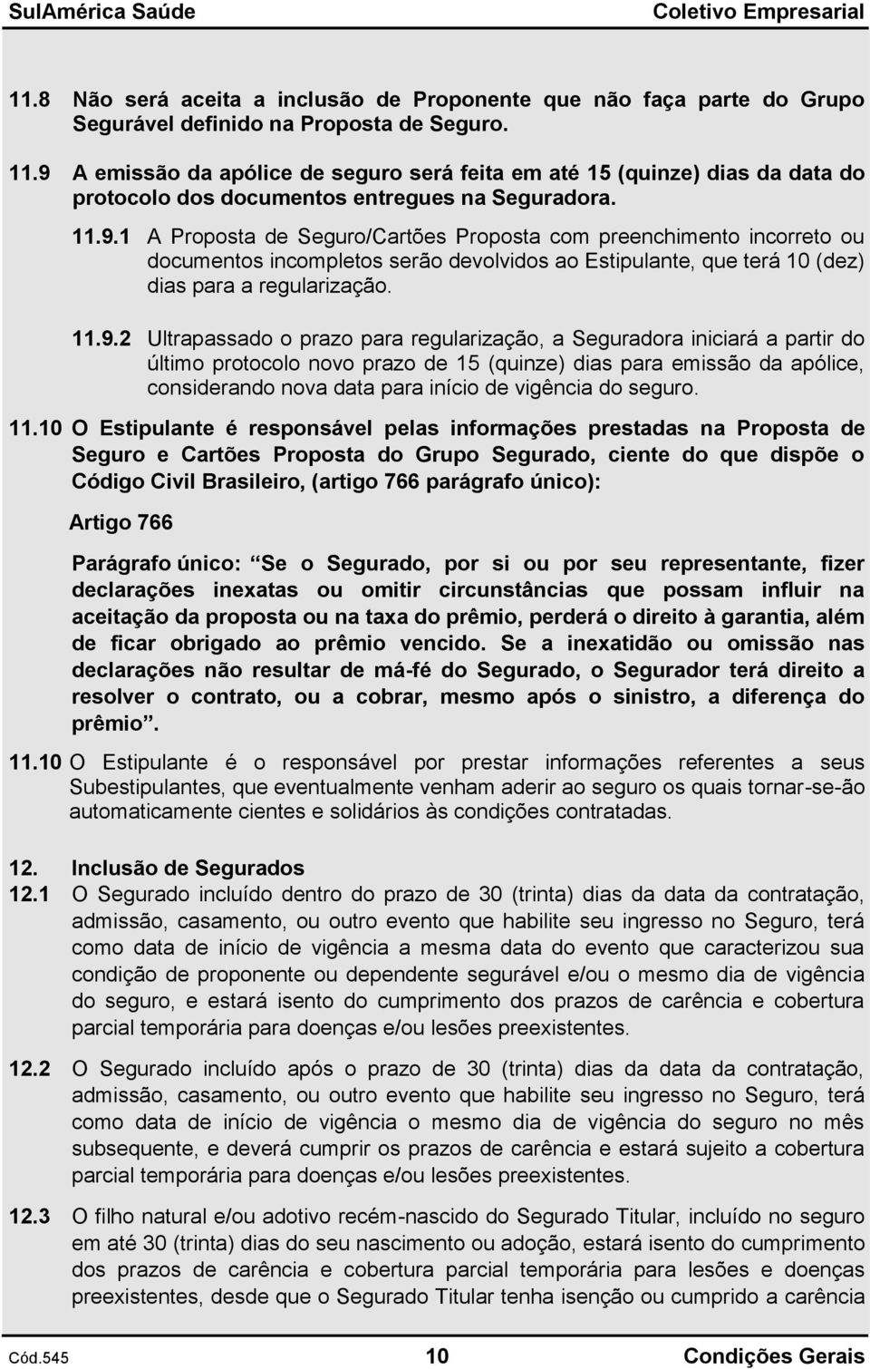 11.9.2 Ultrapassado o prazo para regularização, a Seguradora iniciará a partir do último protocolo novo prazo de 15 (quinze) dias para emissão da apólice, considerando nova data para início de