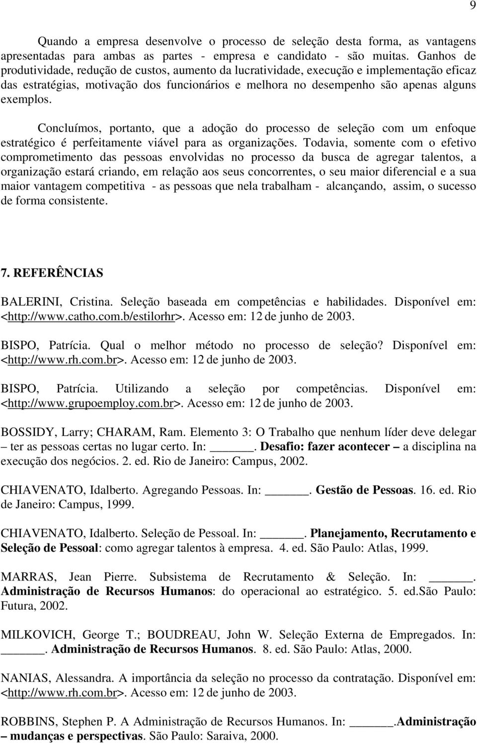 Concluímos, portanto, que a adoção do processo de seleção com um enfoque estratégico é perfeitamente viável para as organizações.