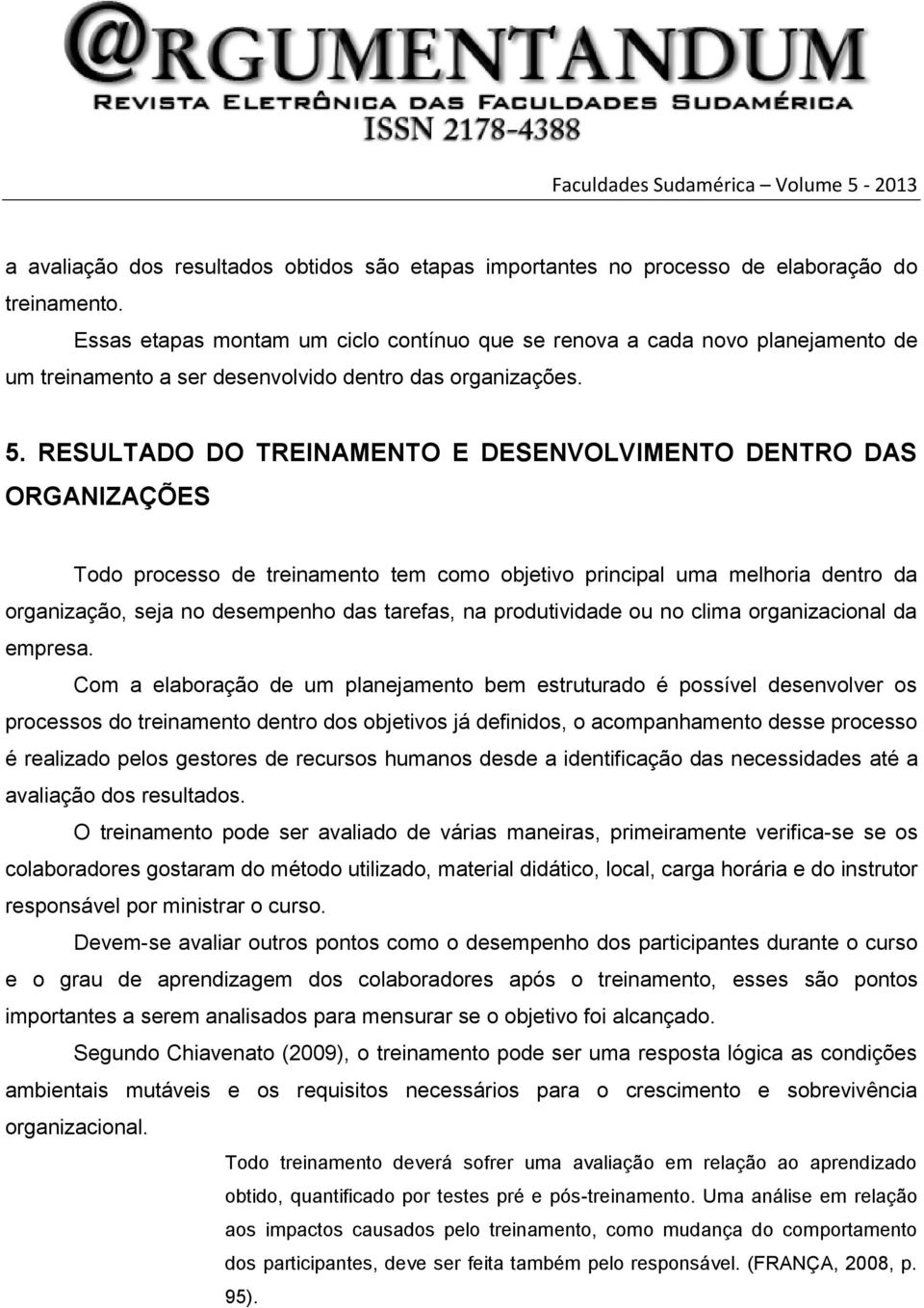 RESULTADO DO TREINAMENTO E DESENVOLVIMENTO DENTRO DAS ORGANIZAÇÕES Todo processo de treinamento tem como objetivo principal uma melhoria dentro da organização, seja no desempenho das tarefas, na