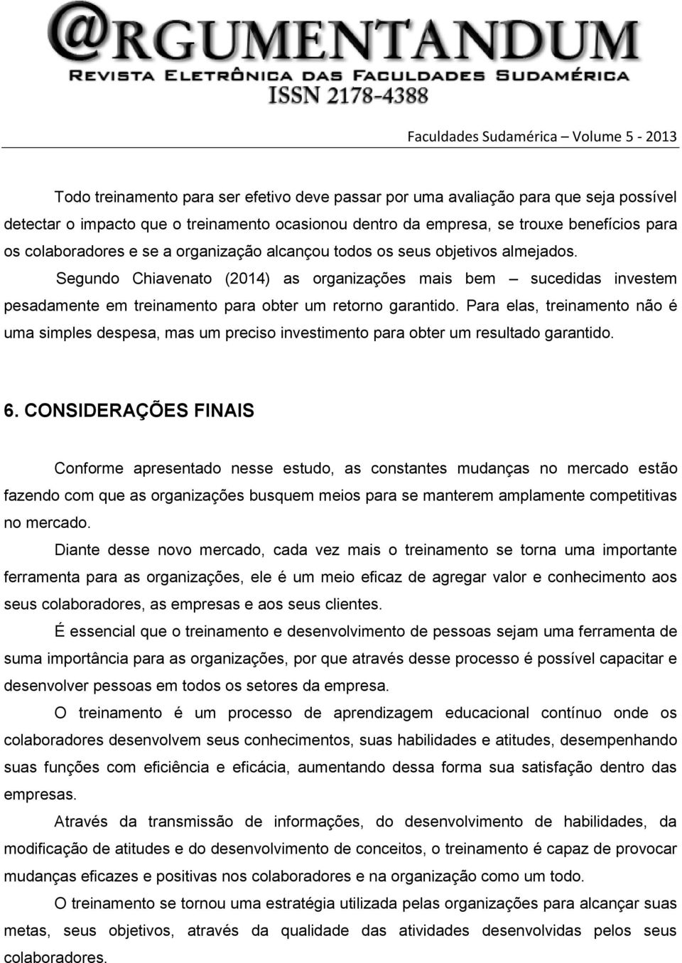 Para elas, treinamento não é uma simples despesa, mas um preciso investimento para obter um resultado garantido. 6.