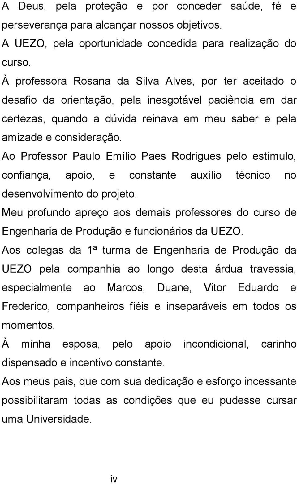 Ao Professor Paulo Emílio Paes Rodrigues pelo estímulo, confiança, apoio, e constante auxílio técnico no desenvolvimento do projeto.