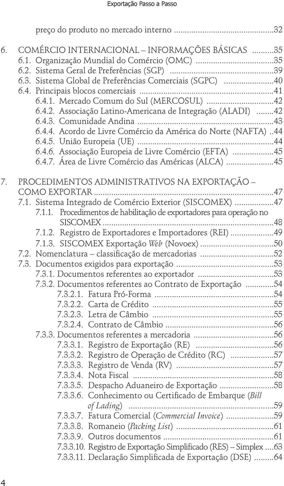 ..44 6.4.5. União Europeia (UE)...44 6.4.6. Associação Europeia de Livre Comércio (EFTA)...45 6.4.7. Área de Livre Comércio das Américas (ALCA)...45 7.