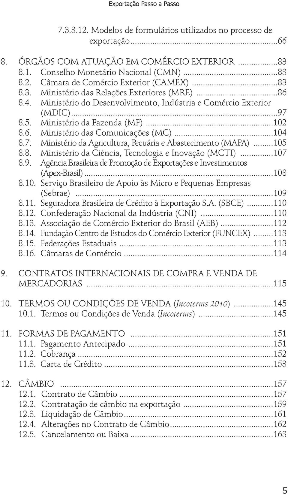 ..104 8.7. Ministério da Agricultura, Pecuária e Abastecimento (MAPA)...105 8.8. Ministério da Ciência, Tecnologia e Inovação (MCTI)...107 8.9.