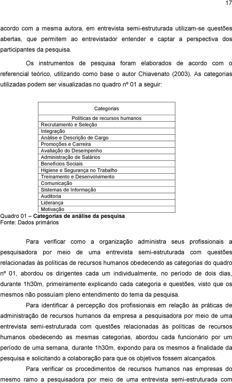 As categorias utilizadas podem ser visualizadas no quadro nº 01 a seguir: Categorias Políticas de recursos humanos Recrutamento e Seleção Integração Análise e Descrição de Cargo Promoções e Carreira