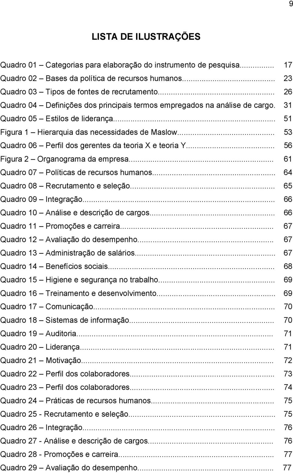 .. 53 Quadro 06 Perfil dos gerentes da teoria X e teoria Y... 56 Figura 2 Organograma da empresa... 61 Quadro 07 Políticas de recursos humanos... 64 Quadro 08 Recrutamento e seleção.