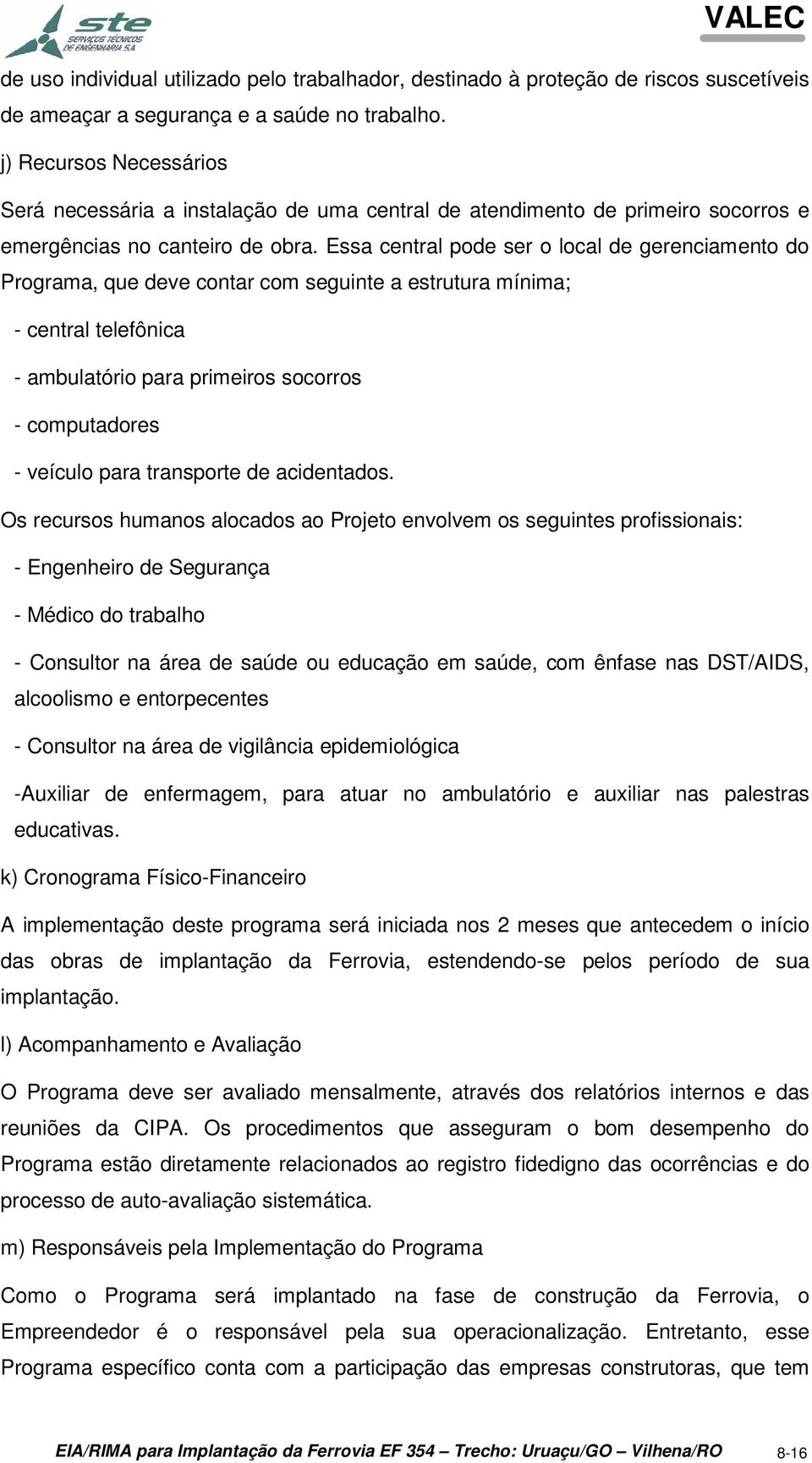 Essa central pode ser o local de gerenciamento do Programa, que deve contar com seguinte a estrutura mínima; - central telefônica - ambulatório para primeiros socorros - computadores - veículo para