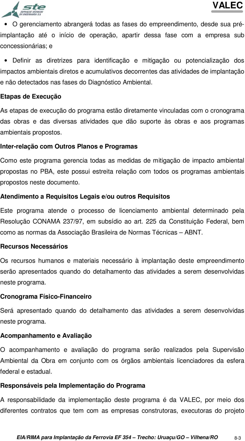 Etapas de Execução As etapas de execução do programa estão diretamente vinculadas com o cronograma das obras e das diversas atividades que dão suporte às obras e aos programas ambientais propostos.