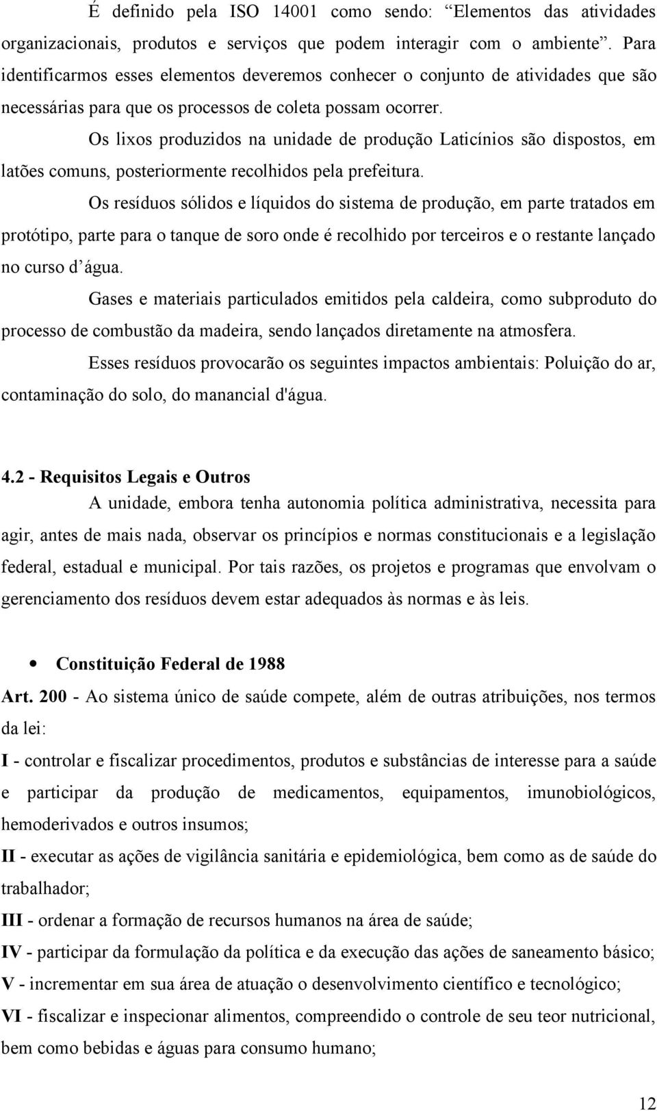 Os lixos produzidos na unidade de produção Laticínios são dispostos, em latões comuns, posteriormente recolhidos pela prefeitura.