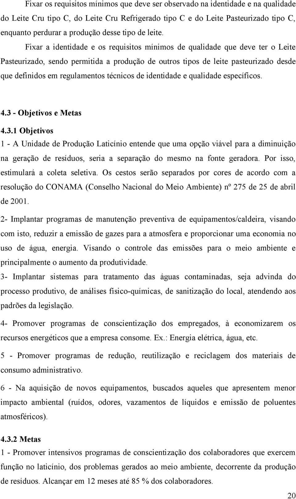 Fixar a identidade e os requisitos mínimos de qualidade que deve ter o Leite Pasteurizado, sendo permitida a produção de outros tipos de leite pasteurizado desde que definidos em regulamentos