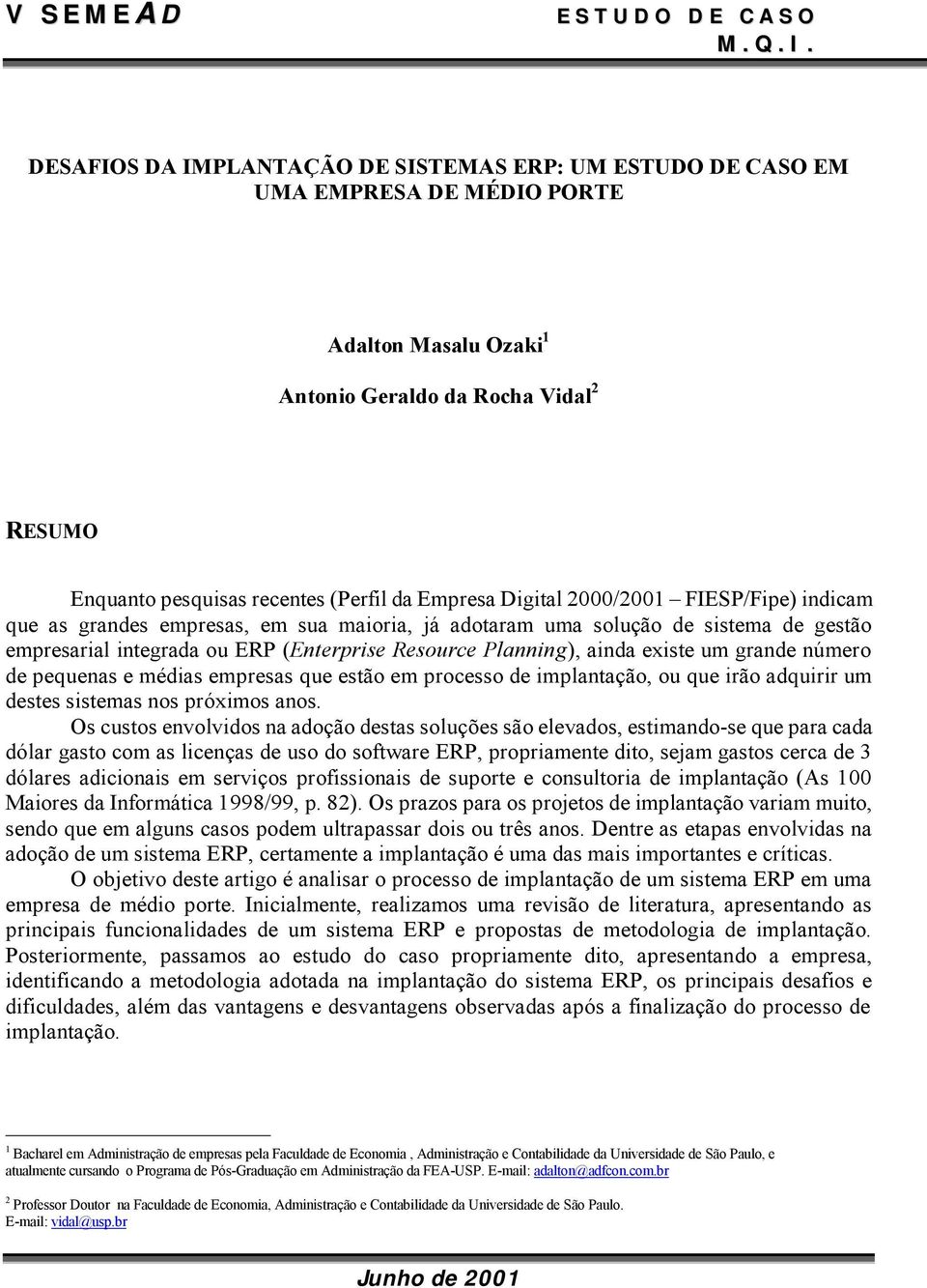 Digital 2000/2001 FIESP/Fipe) indicam que as grandes empresas, em sua maioria, já adotaram uma solução de sistema de gestão empresarial integrada ou ERP (Enterprise Resource Planning), ainda existe