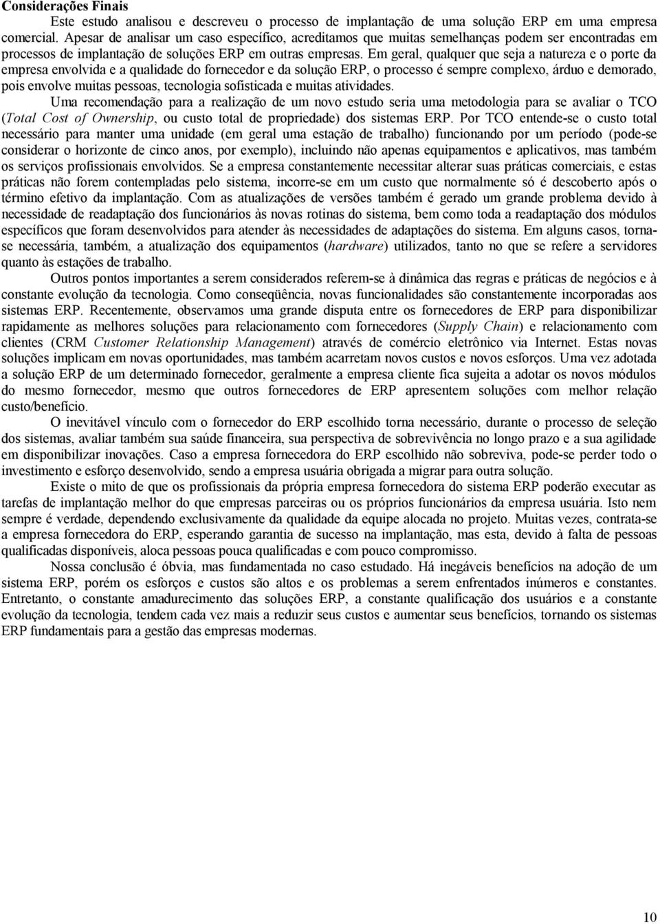 Em geral, qualquer que seja a natureza e o porte da empresa envolvida e a qualidade do fornecedor e da solução ERP, o processo é sempre complexo, árduo e demorado, pois envolve muitas pessoas,