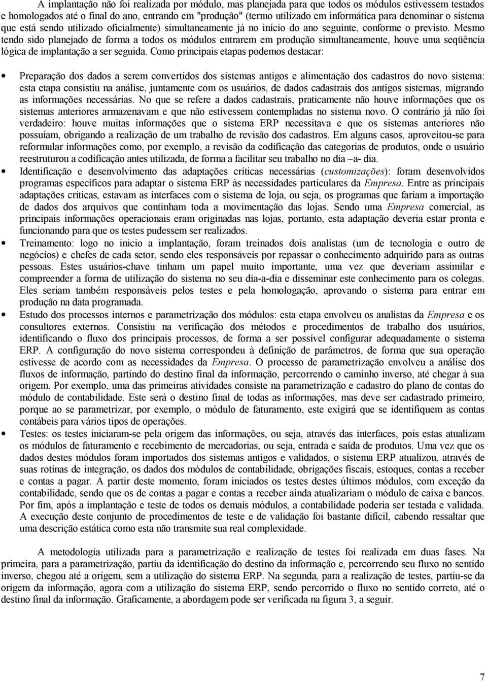 Mesmo tendo sido planejado de forma a todos os módulos entrarem em produção simultaneamente, houve uma seqüência lógica de implantação a ser seguida.