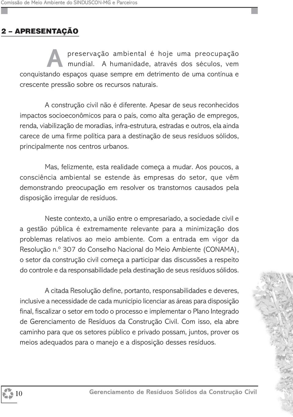 Apesar de seus reconhecidos impactos socioeconômicos para o país, como alta geração de empregos, renda, viabilização de moradias, infra-estrutura, estradas e outros, ela ainda carece de uma firme