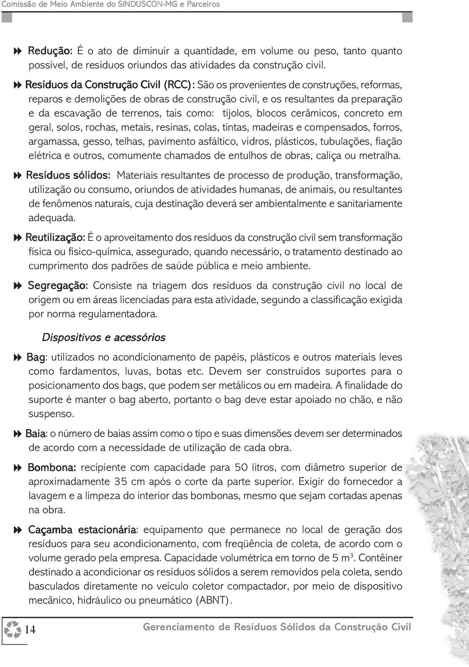 como: tijolos, blocos cerâmicos, concreto em geral, solos, rochas, metais, resinas, colas, tintas, madeiras e compensados, forros, argamassa, gesso, telhas, pavimento asfáltico, vidros, plásticos,