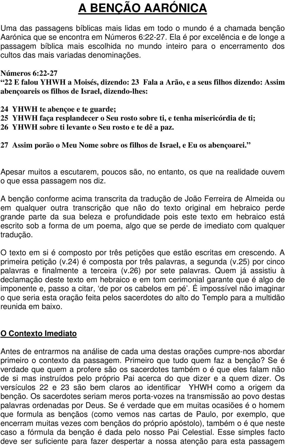 Números 6:22-27 22 E falou YHWH a Moisés, dizendo: 23 Fala a Arão, e a seus filhos dizendo: Assim abençoareis os filhos de Israel, dizendo-lhes: 24 YHWH te abençoe e te guarde; 25 YHWH faça