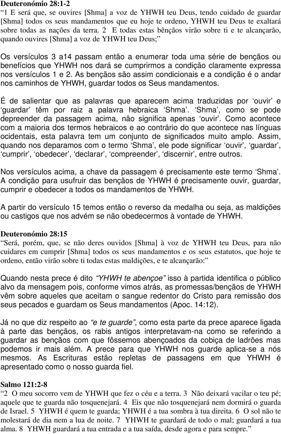 2 E todas estas bênçãos virão sobre ti e te alcançarão, quando ouvires [Shma] a voz de YHWH teu Deus; Os versículos 3 a14 passam então a enumerar toda uma série de bençãos ou benefícios que YHWH nos