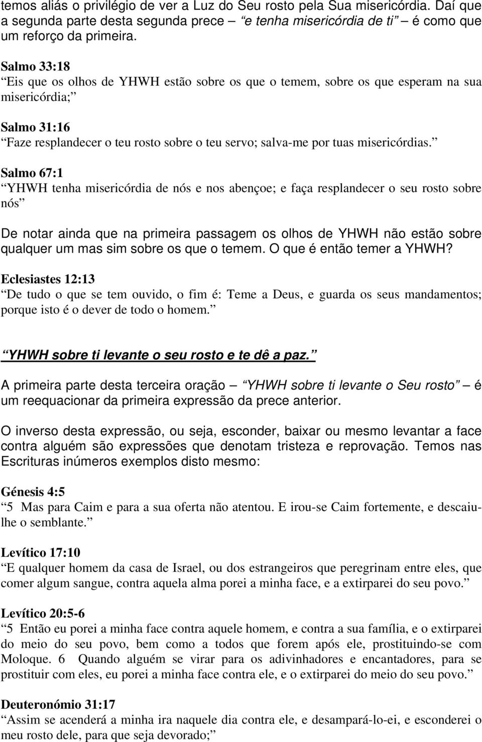 Salmo 67:1 YHWH tenha misericórdia de nós e nos abençoe; e faça resplandecer o seu rosto sobre nós De notar ainda que na primeira passagem os olhos de YHWH não estão sobre qualquer um mas sim sobre