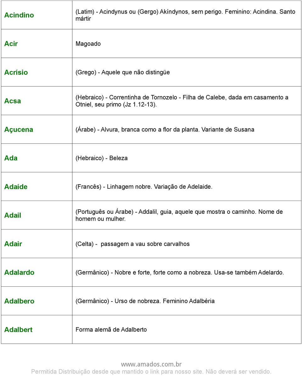 Açucena (Árabe) - Alvura, branca como a flor da planta. Variante de Susana Ada (Hebraico) - Beleza Adaíde (Francês) - Linhagem nobre. Variação de Adelaide.