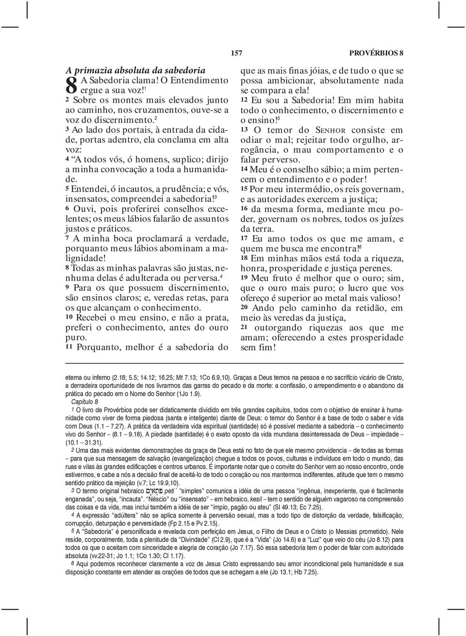 5 Entendei, ó incautos, a prudência; e vós, insensatos, compreendei a sabedoria! 3 6 Ouvi, pois proferirei conselhos excelentes; os meus lábios falarão de assuntos justos e práticos.